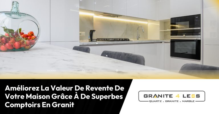 Améliorez La Valeur De Revente De Votre Maison Grâce À De Superbes Comptoirs En Granit